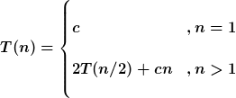 [latex] T(n)=\begin{cases}<br />
c & ,n=1\\ <br />
2T(n/2)+cn &  ,n>1<br />
<br />
\end{cases}[/latex]